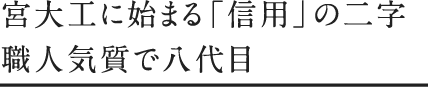 宮大工に始まる「信用」の二文字。職人気質で八代目。