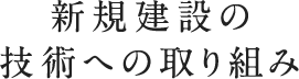 新規建設の技術への取り組み