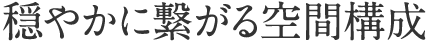 穏やかに繋がる空間構成